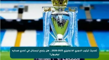 تحديث ترتيب الدوري الإنجليزي 2025-2026.. هل ينجح آرسنال في تحدي صدارة ليفربول؟